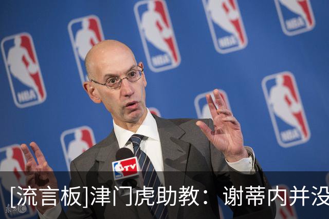 [流言板]津门虎助教：谢蒂内并没有对球门方向进行任何干扰